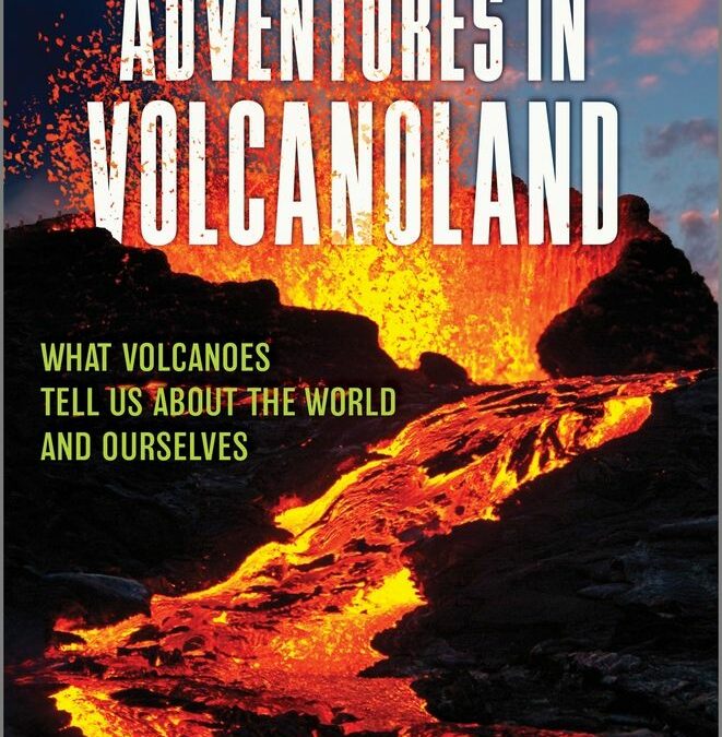 Adventures in Volcanoland: What Volcanoes Tell Us about the World and Ourselves