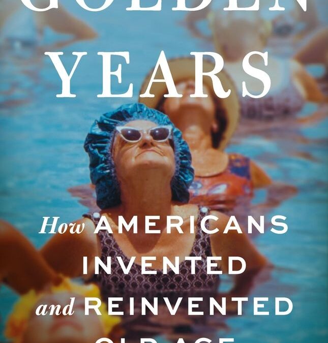 Golden Years: How Americans Invented and Reinvented Old Age