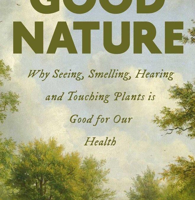 Good Nature: Why Seeing, Smelling, Hearing, and Touching Plants Is Good for Our Health